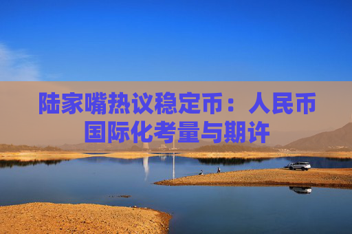 陆家嘴热议稳定币：人民币国际化考量与期许