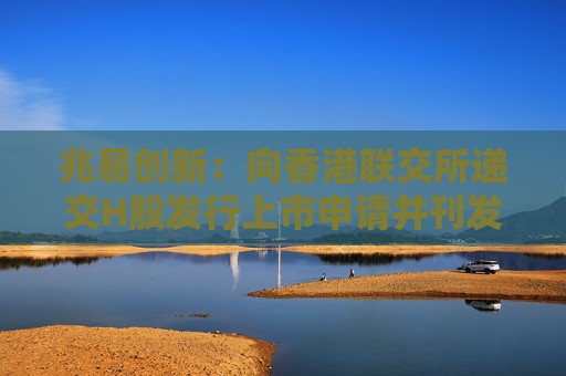 兆易创新：向香港联交所递交H股发行上市申请并刊发申请资料