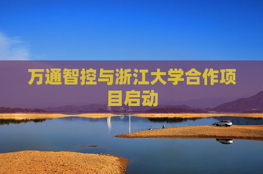 4480午夜理论免费无码 万通智控与浙江大学合作项目启动  第1张