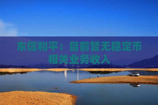 东信和平：目前暂无稳定币相关业务收入