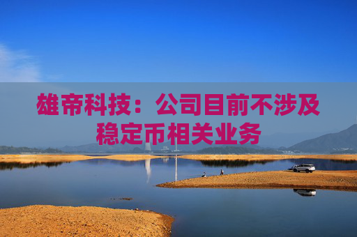 雄帝科技：公司目前不涉及稳定币相关业务