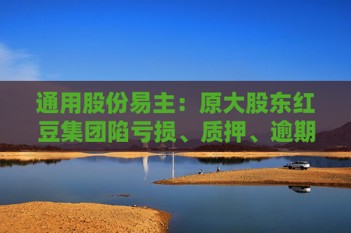 通用股份易主：原大股东红豆集团陷亏损、质押、逾期、冻结四大困境