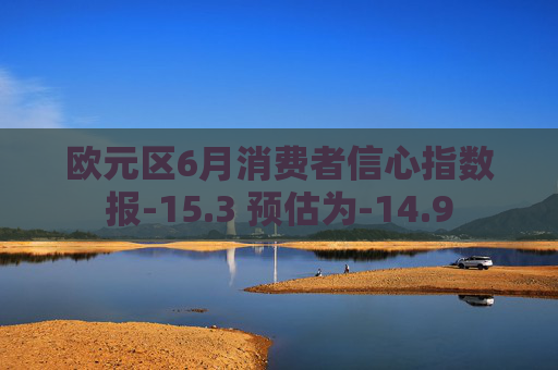 欧元区6月消费者信心指数报-15.3 预估为-14.9