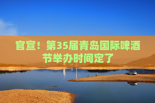 官宣！第35届青岛国际啤酒节举办时间定了