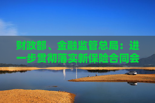财政部、金融监管总局：进一步贯彻落实新保险合同会计准则