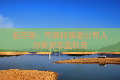 五芳斋：黄锦阳辞去公司人力资源总监职务