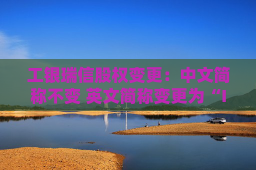 工银瑞信股权变更：中文简称不变 英文简称变更为“ICBCUBS”