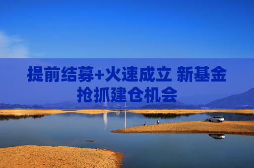 4480yy在线A片无码 提前结募+火速成立 新基金抢抓建仓机会  第1张