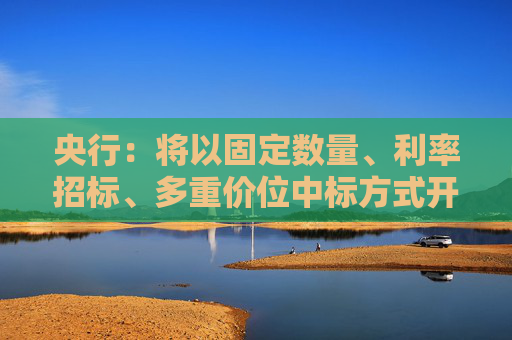 央行：将以固定数量、利率招标、多重价位中标方式开展4000亿元买断式逆回购操作 期限为6个月
