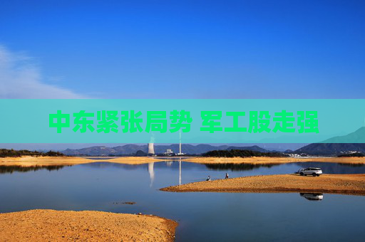 中东紧张局势 军工股走强