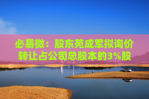 必易微：股东苑成军拟询价转让占公司总股本的3%股份