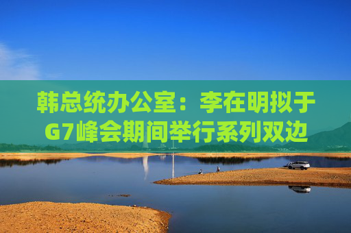 4480午夜理论免费无码 韩总统办公室：李在明拟于G7峰会期间举行系列双边会谈  第1张