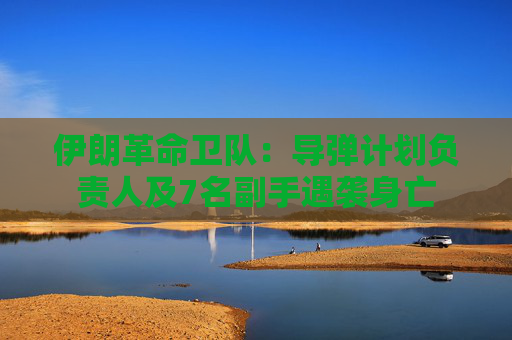 伊朗革命卫队：导弹计划负责人及7名副手遇袭身亡