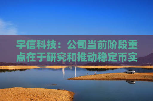 宇信科技：公司当前阶段重点在于研究和推动稳定币实际应用