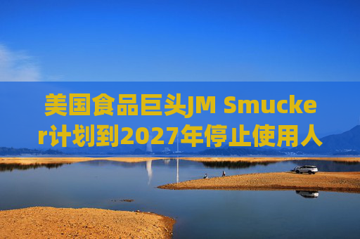 美国食品巨头JM Smucker计划到2027年停止使用人工合成色素