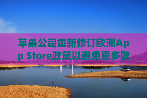 4480午夜理论免费无码 苹果公司重新修订欧洲App Store政策以避免更多欧盟罚款  第1张