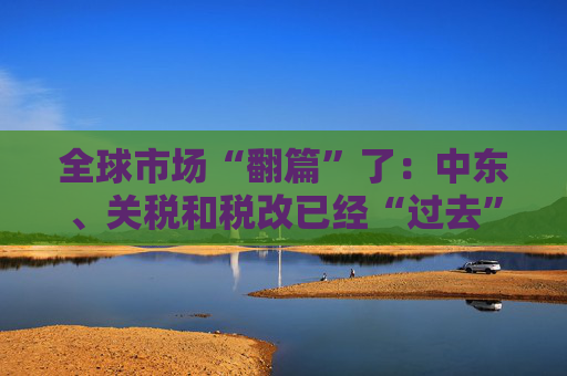 全球市场“翻篇”了：中东、关税和税改已经“过去”了，聚焦经济和AI