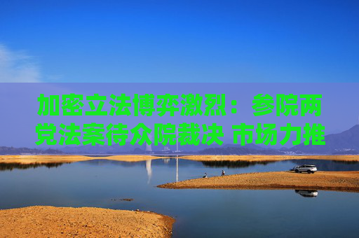 加密立法博弈激烈：参院两党法案待众院裁决 市场力推稳定币和市场结构打包方案