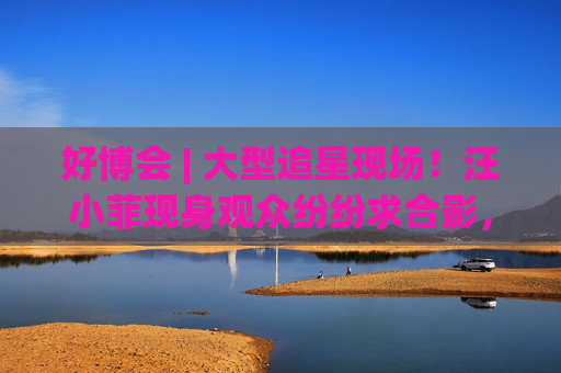 好博会 | 大型追星现场！汪小菲现身观众纷纷求合影，还有女粉丝高喊“汪总好帅！”