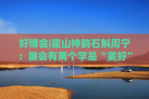 好博会|霍山神韵石斛周宁：展会有两个字是“美好”，也是我们特别向往的状态