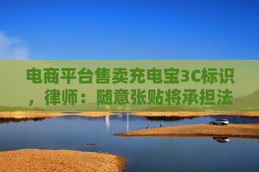 电商平台售卖充电宝3C标识，律师：随意张贴将承担法律责任
