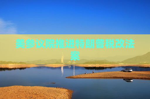 美参议院推进特朗普税改法案
