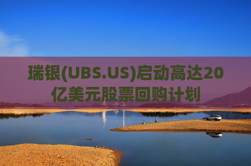 瑞银(UBS.US)启动高达20亿美元股票回购计划