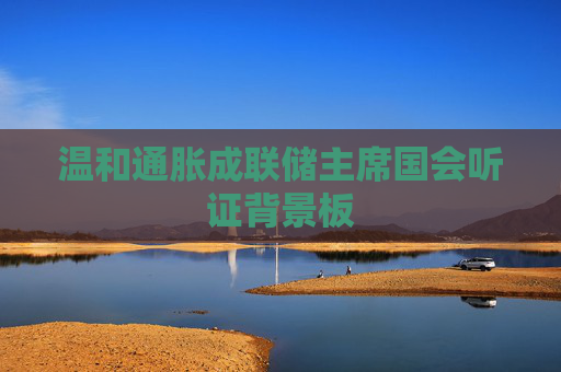 温和通胀成联储主席国会听证背景板