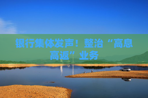银行集体发声！整治“高息高返”业务