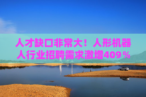 人才缺口非常大！人形机器人行业招聘需求激增409％ 算法岗月薪破3万