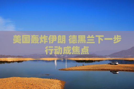 美国轰炸伊朗 德黑兰下一步行动成焦点