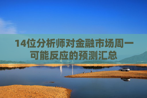 14位分析师对金融市场周一可能反应的预测汇总