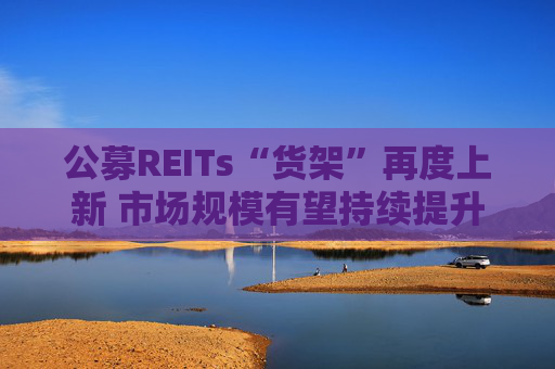 公募REITs“货架”再度上新 市场规模有望持续提升