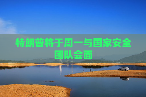 4480午夜理论免费无码 特朗普将于周一与国家安全团队会面  第1张