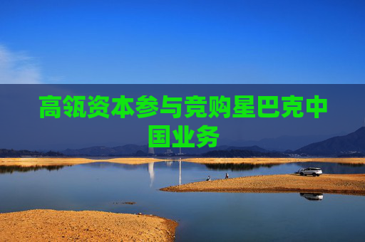 高瓴资本参与竞购星巴克中国业务