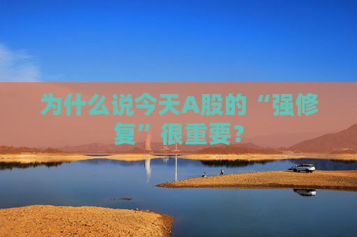 为什么说今天A股的“强修复”很重要？
