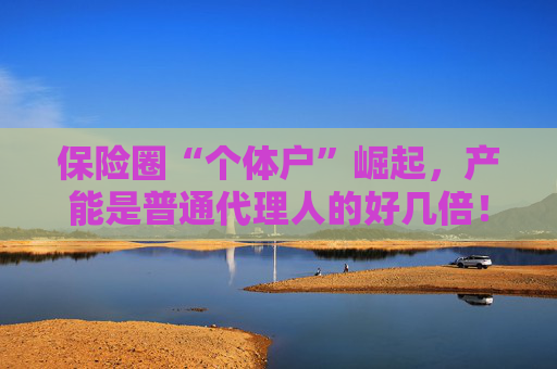 保险圈“个体户”崛起，产能是普通代理人的好几倍！险企如何玩转这场“独代高端局”？