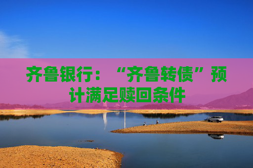 4480yy在线A片无码 齐鲁银行：“齐鲁转债”预计满足赎回条件  第1张