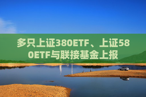 多只上证380ETF、上证580ETF与联接基金上报