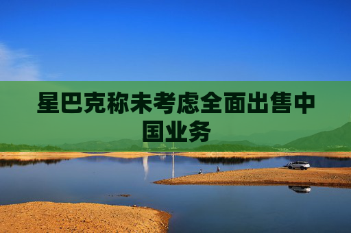 星巴克称未考虑全面出售中国业务