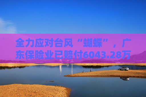 全力应对台风“蝴蝶”，广东保险业已赔付6043.28万元