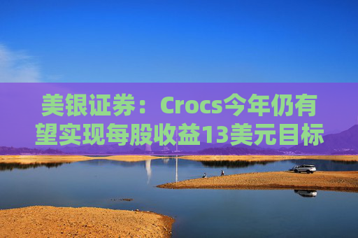 美银证券：Crocs今年仍有望实现每股收益13美元目标