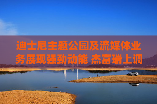 迪士尼主题公园及流媒体业务展现强劲动能 杰富瑞上调评级至"买入"