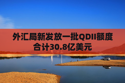 外汇局新发放一批QDII额度合计30.8亿美元
