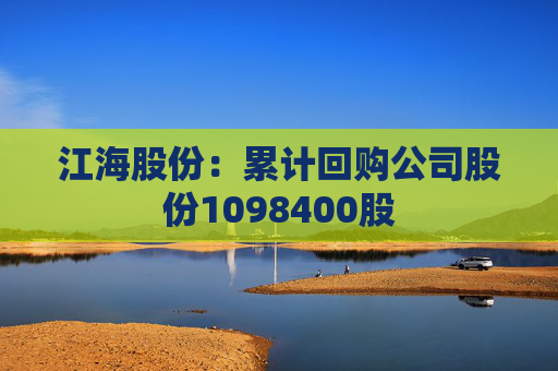 江海股份：累计回购公司股份1098400股
