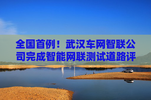 全国首例！武汉车网智联公司完成智能网联测试道路评估数据产品场内交易