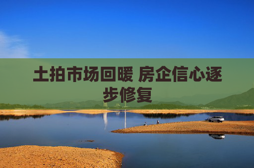 土拍市场回暖 房企信心逐步修复
