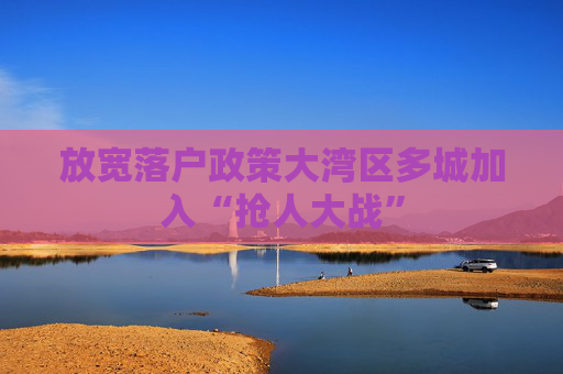 4500网约外围模特女神 放宽落户政策大湾区多城加入“抢人大战”  第1张