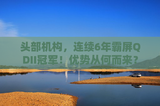 头部机构，连续6年霸屏QDII冠军！优势从何而来？