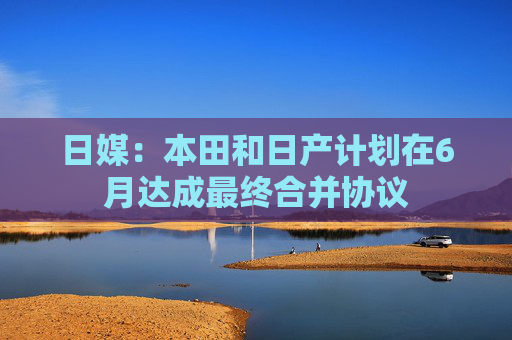 4480yy在线A片无码 日媒：本田和日产计划在6月达成最终合并协议  第1张